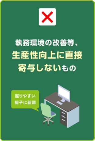 執務環境の改善等、生産性向上に直接寄与しないもの［座りやすい椅子に新調など］